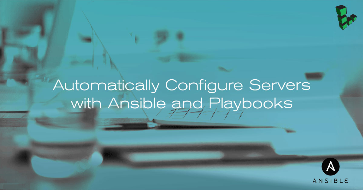 Automatically Configure Servers with Ansible and Playbooks Automatically Configure Servers with Ansible and Playbooks