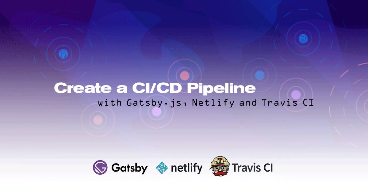 Create a CI/CD Pipeline with Gatsby.js, Netlify and Travis CI Create a CI/CD Pipeline with Gatsby.js, Netlify and Travis CI