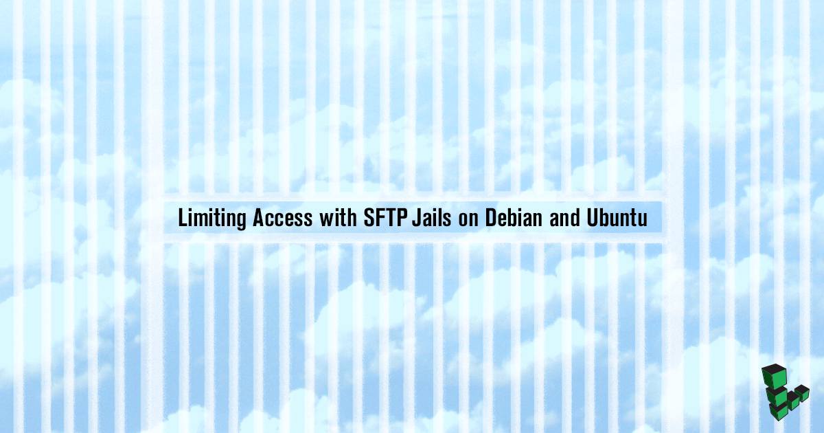 Limiting Access with SFTP Jails on Debian and Ubuntu Limiting Access with SFTP Jails on Debian and Ubuntu