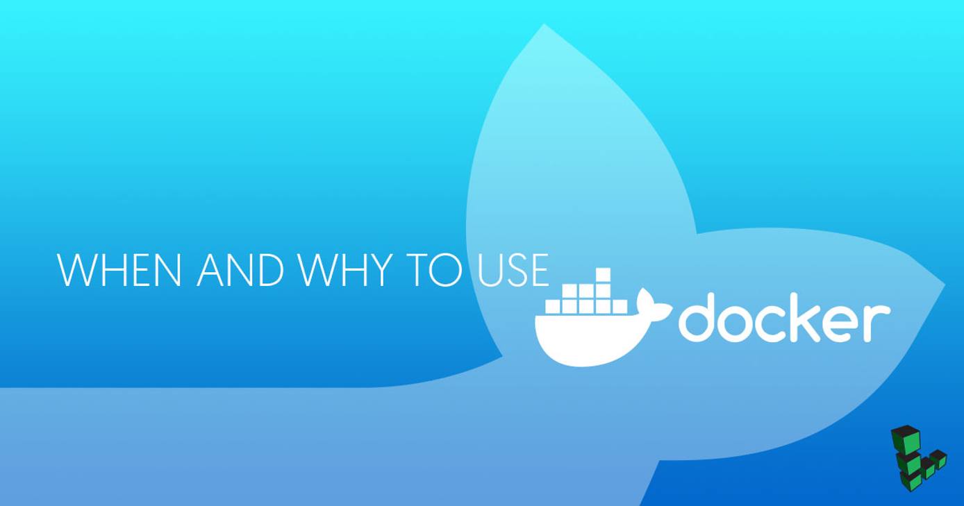 When and Why to Use Docker When and Why to Use Docker